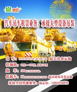 吊车：8.16.20.25.50.70.100.130汽车吊车租赁业务，承接大型设备吊装挖掘机：60型——330型、胶轮150型炮车：160吨以下桥梁吊装运输，超长设备运输低板车：16米低平板承揽大型设备工程机械超高超宽设备运输 杨志伟，13903236926